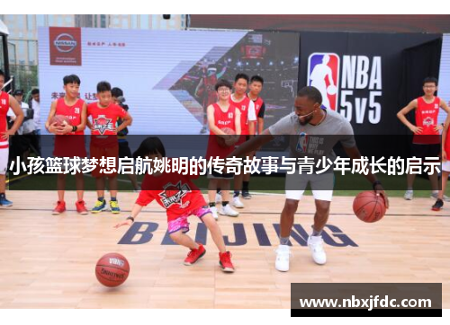 小孩篮球梦想启航姚明的传奇故事与青少年成长的启示
