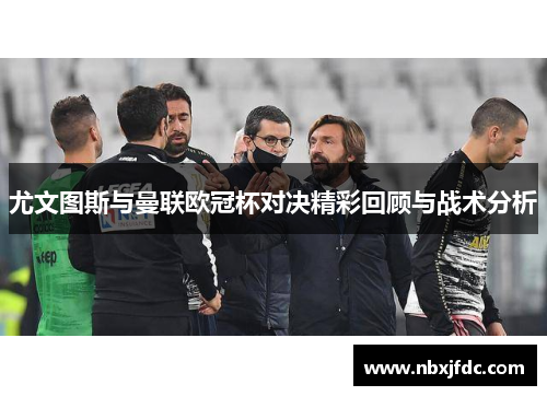 尤文图斯与曼联欧冠杯对决精彩回顾与战术分析