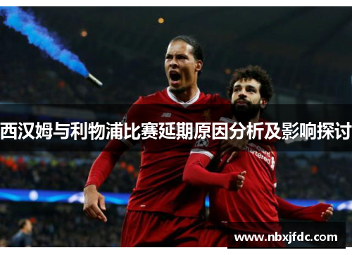 西汉姆与利物浦比赛延期原因分析及影响探讨
