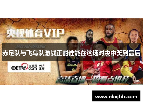 赤足队与飞鸟队激战正酣谁能在这场对决中笑到最后
